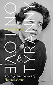 On Love and Tyranny: The Life and Politics of Hannah Arendt by Ann Heberlein and Alice Menzies (translator) On Love and Tyranny: The Life and Politics of Hannah Arendt by Ann Heberlein and Alice Menzies (translator)