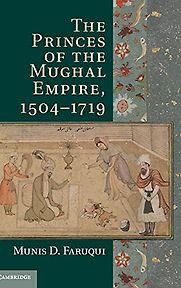 The Princes of the Mughal Empire, 1504–1719 by Munis Faruqui The Princes of the Mughal Empire, 1504–1719 by Munis Faruqui