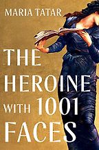 The Heroine with 1001 Faces by Maria Tatar The Heroine with 1001 Faces by Maria Tatar