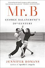 The Best Biographies of 2023: The National Book Critics Circle Shortlist - Mr. B: George Balanchine’s Twentieth Century by Jennifer Homans