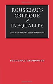 The best books on Jean-Jacques Rousseau - Rousseau’s Critique of Inequality by Frederick Neuhouser The best books on Jean-Jacques Rousseau - Rousseau’s Critique of Inequality by Frederick Neuhouser