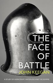 The Face Of Battle: A Study of Agincourt, Waterloo and the Somme by John Keegan The Face Of Battle: A Study of Agincourt, Waterloo and the Somme by John Keegan