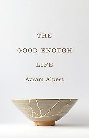 The Good-Enough Life by Avram Alpert The Good-Enough Life by Avram Alpert