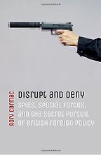 Disrupt and Deny: Spies, Special Forces, and the Secret Pursuit of British Foreign Policy by Rory Cormac Disrupt and Deny: Spies, Special Forces, and the Secret Pursuit of British Foreign Policy by Rory Cormac