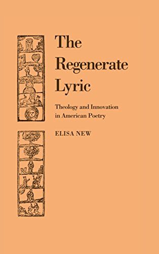 The Regenerate Lyric: Theology and Innovation in American Poetry by Elisa New