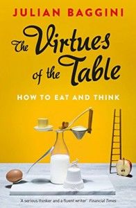 The Virtues of the Table: How to Eat and Think by Julian Baggini