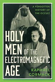 Holy Men of the Electromagnetic Age: A Forgotten History of the Occult by Raphael Cormack Holy Men of the Electromagnetic Age: A Forgotten History of the Occult by Raphael Cormack