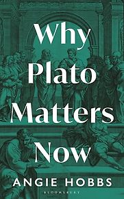 Why Plato Matters Now by Angie Hobbs Why Plato Matters Now by Angie Hobbs