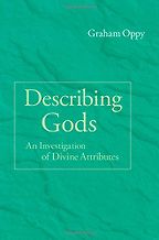 Describing Gods: An Investigation of Divine Attributes by Graham Oppy Describing Gods: An Investigation of Divine Attributes by Graham Oppy