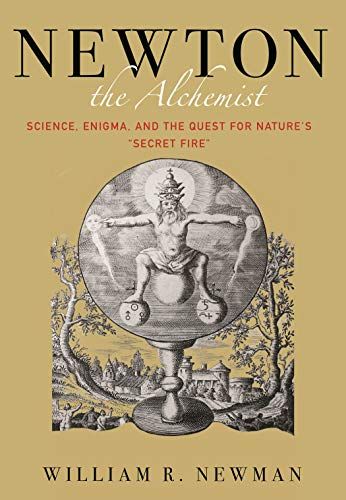 Newton the Alchemist: Science, Enigma, and the Quest for Nature's "Secret Fire" by William Newman