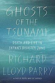 Ghosts of the Tsunami: Death and Life in Japan's Disaster Zone by Richard Lloyd Parry Ghosts of the Tsunami: Death and Life in Japan's Disaster Zone by Richard Lloyd Parry