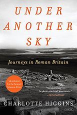 The Greats of Classical Literature - Under Another Sky: Journeys in Roman Britain by Charlotte Higgins