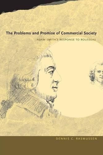 The Problems and Promise of Commercial Society: Adam Smith's Response to Rousseau by Dennis Rasmussen