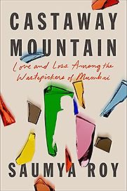 Castaway Mountain: Love and Loss Among the Wastepickers of Mumbai by Saumya Roy Castaway Mountain: Love and Loss Among the Wastepickers of Mumbai by Saumya Roy