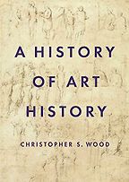 The best books on Art History - A History of Art History by Christopher S. Wood