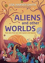 Aliens and Other Worlds: True tales from our solar system and beyond by Lisa Harvey-Smith & Tracie Grimwood (illustrator) Aliens and Other Worlds: True tales from our solar system and beyond by Lisa Harvey-Smith & Tracie Grimwood (illustrator)