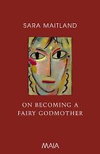 On Becoming A Fairy Godmother by Sara Maitland On Becoming A Fairy Godmother by Sara Maitland