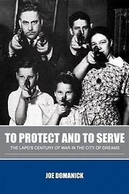 To Protect and to Serve: The LAPD's Century of War in the City of Dreams by Joe Domanick To Protect and to Serve: The LAPD's Century of War in the City of Dreams by Joe Domanick