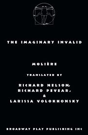 The Imaginary Invalid by Molière, translated by Richard Pevear, Larissa Volokhonksy & Richard Nelson The Imaginary Invalid by Molière, translated by Richard Pevear, Larissa Volokhonksy & Richard Nelson