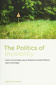 The best books on Chernobyl - The Politics of Invisibility: Public Knowledge about Radiation Health Effects after Chernobyl by Olga Kuchinskaya The best books on Chernobyl - The Politics of Invisibility: Public Knowledge about Radiation Health Effects after Chernobyl by Olga Kuchinskaya