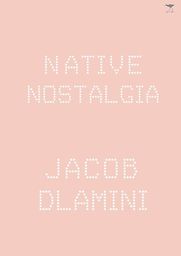Native Nostalgia by Jacob Dlamini Native Nostalgia by Jacob Dlamini