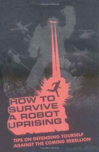 How to Survive a Robot Uprising by Daniel H Wilson