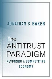 The Antitrust Paradigm: Restoring a Competitive Economy by Jonathan B. Baker The Antitrust Paradigm: Restoring a Competitive Economy by Jonathan B. Baker