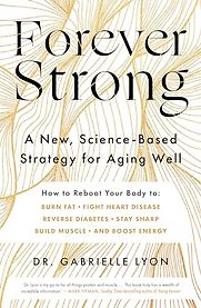 Forever Strong: A New, Science-Based Strategy for Aging Well by Gabrielle Lyon Forever Strong: A New, Science-Based Strategy for Aging Well by Gabrielle Lyon