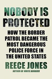 The best books on Immigration and Race - Nobody Is Protected: How the Border Patrol Became the Most Dangerous Police Force in the United States by Reece Jones