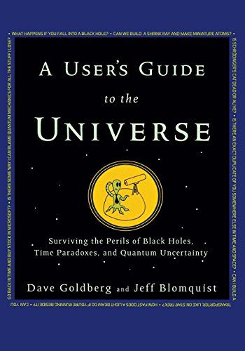 A User's Guide to the Universe: Surviving the Perils of Black Holes, Time Paradoxes, and Quantum Uncertainty by David Goldberg