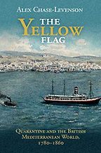 The Yellow Flag: Quarantine and the British Mediterranean World, 1780-1860 by Alex Chase-Levenson The Yellow Flag: Quarantine and the British Mediterranean World, 1780-1860 by Alex Chase-Levenson