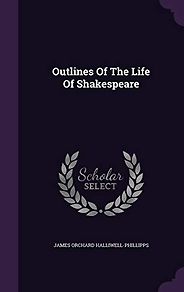 The Best Shakespeare Biographies - Outlines of the Life of Shakespeare by James Orchard Halliwell-Phillipps The Best Shakespeare Biographies - Outlines of the Life of Shakespeare by James Orchard Halliwell-Phillipps