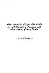 The Formation of Vegetable Mould through the Action of Worms with Observations on their Habits by Charles Darwin