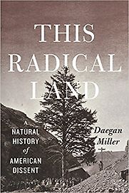This Radical Land: A Natural History of American Dissent by Daegan Miller This Radical Land: A Natural History of American Dissent by Daegan Miller