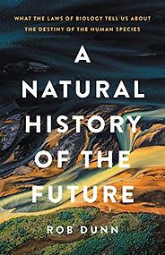 The best books on Natural History - A Natural History of the Future: What the Laws of Biology Tell Us about the Destiny of the Human Species by Rob Dunn The best books on Natural History - A Natural History of the Future: What the Laws of Biology Tell Us about the Destiny of the Human Species by Rob Dunn