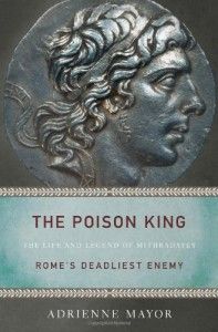 The best books on Enemies of Ancient Rome - The Poison King: The Life and Legend of Mithradates, Rome's Deadliest Enemy by Adrienne Mayor