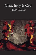 Max Porter on the Books That Shaped Him - Glass, Irony and God by Anne Carson Max Porter on the Books That Shaped Him - Glass, Irony and God by Anne Carson