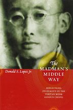 The Madman’s Middle Way by Donald S Lopez Jr The Madman’s Middle Way by Donald S Lopez Jr