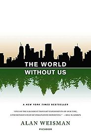 The best books on The End of the World - The World Without Us by Alan Weisman The best books on The End of the World - The World Without Us by Alan Weisman