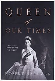 Queen of Our Times: The Life of Elizabeth II by Robert Hardman Queen of Our Times: The Life of Elizabeth II by Robert Hardman