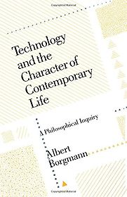 Technology and the Character of Contemporary Life by Albert Borgmann Technology and the Character of Contemporary Life by Albert Borgmann
