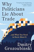 Why Politicians Lie About Trade... and What You Need to Know About It by Dmitry Grozoubinski Why Politicians Lie About Trade... and What You Need to Know About It by Dmitry Grozoubinski