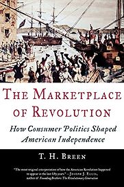 The Marketplace of Revolution: How Consumer Politics Shaped American Independence by T.H. Breen The Marketplace of Revolution: How Consumer Politics Shaped American Independence by T.H. Breen
