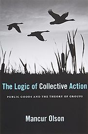 The Logic of Collective Action: Public Goods and the Theory of Groups by Mancur Olson The Logic of Collective Action: Public Goods and the Theory of Groups by Mancur Olson