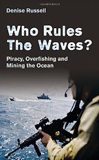 Who Rules the Waves? Piracy, Overfishing and Mining the Oceans by Denise Russell Who Rules the Waves? Piracy, Overfishing and Mining the Oceans by Denise Russell