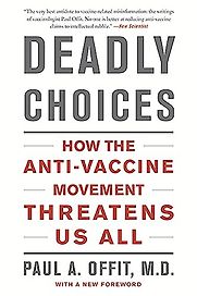 Deadly Choices: How the Anti-Vaccine Movement Threatens Us by Paul Offit