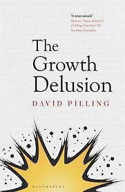 The Growth Delusion: The Wealth and Well-Being of Nations by David Pilling The Growth Delusion: The Wealth and Well-Being of Nations by David Pilling
