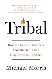 Tribal: How the Cultural Instincts That Divide Us Can Help Bring Us Together by Michael Morris Tribal: How the Cultural Instincts That Divide Us Can Help Bring Us Together by Michael Morris