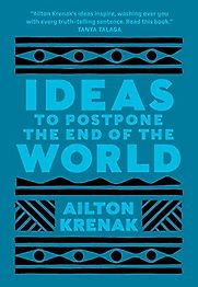 Ideas to Postpone the End of the World by Ailton Krenak, translated by Anthony Doyle Ideas to Postpone the End of the World by Ailton Krenak, translated by Anthony Doyle