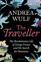The Traveller: The Revolutionary Life of George Forster and his Search for Humanity by Andrea Wulf The Traveller: The Revolutionary Life of George Forster and his Search for Humanity by Andrea Wulf